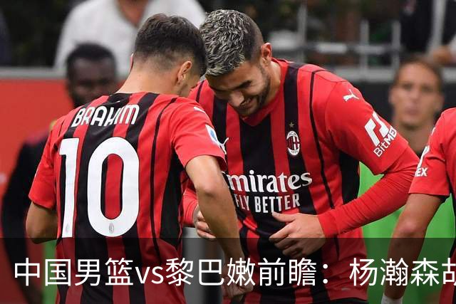 中国男篮vs黎巴嫩前瞻：杨瀚森胡金秋双塔成关键 欲破主场不胜魔咒