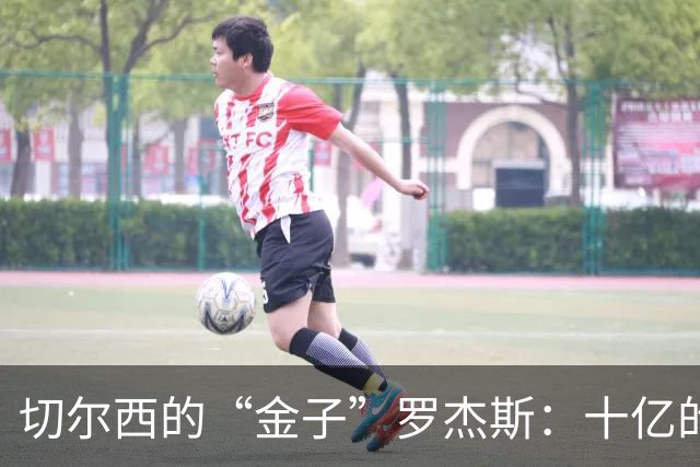 切尔西的“金子”罗杰斯：十亿的智慧投资，终于找到了对的方向！