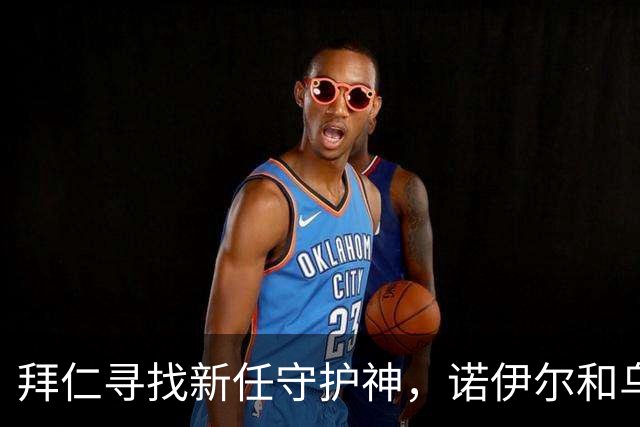 拜仁寻找新任守护神，诺伊尔和乌尔赖希或携手退役