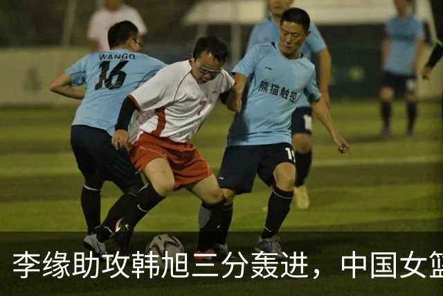 李缘助攻韩旭三分轰进，中国女篮回敬7比0攻击波