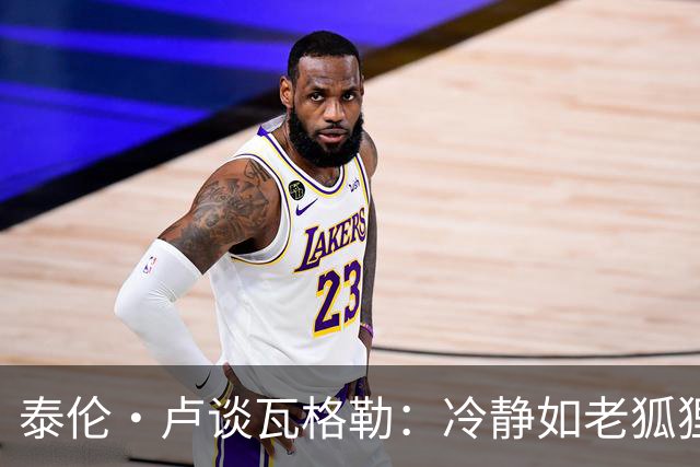 泰伦·卢谈瓦格勒：冷静如老狐狸，肌肉如铁锤